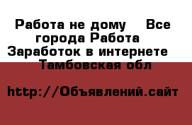 Работа не дому. - Все города Работа » Заработок в интернете   . Тамбовская обл.